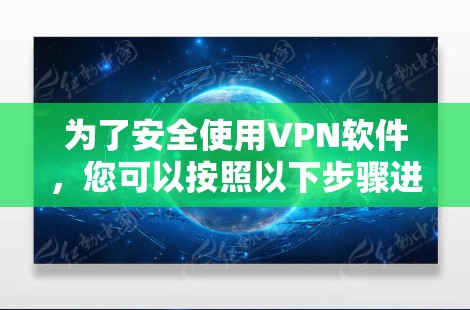 为了安全使用VPN软件,您可以按照以下步骤进行 为了安全使用VPN软件,您可以按照以下步骤进行