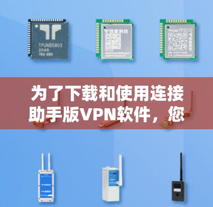 为了下载和使用连接助手版VPN软件，您可以按照以下步骤进行