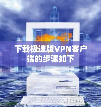 下载极速版VPN客户端的步骤如下
