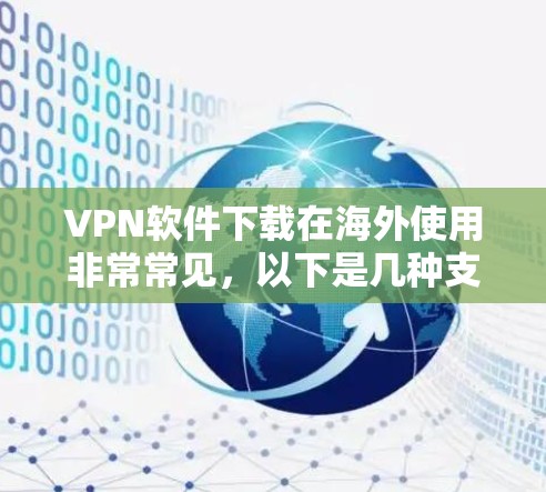 VPN软件下载在海外使用非常常见，以下是几种支持国际网络的VPN软件推荐