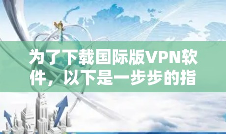 为了下载国际版VPN软件，以下是一步步的指南
