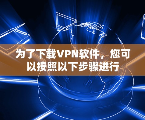为了下载VPN软件，您可以按照以下步骤进行