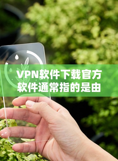 VPN软件下载官方软件通常指的是由官方授权的网站提供的软件，这些软件经过严格审核，确保安全性和稳定性。以下是推荐的官方VPN软件链接