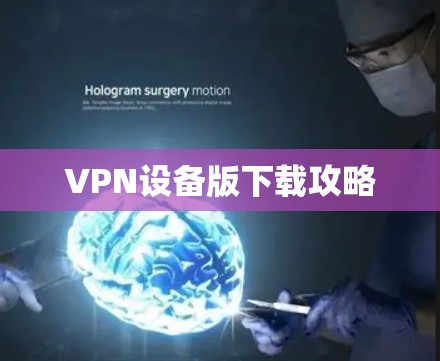 VPN设备版下载攻略 VPN设备版下载攻略