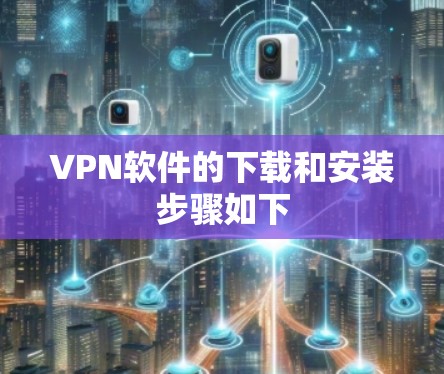VPN软件的下载和安装步骤如下