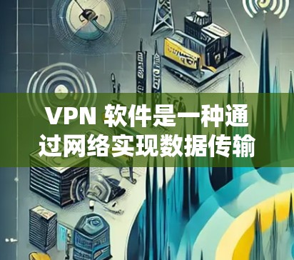VPN 软件是一种通过网络实现数据传输和加密通信的技术，广泛应用于信息交流、娱乐、商务等领域。以下是VPN软件的下载和安装教程，帮助您轻松安装并使用这些工具