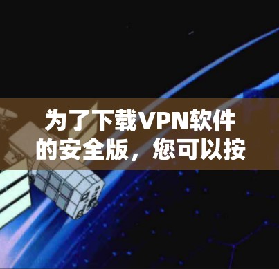 为了下载VPN软件的安全版,您可以按照以下步骤操作 为了下载VPN软件的安全版,您可以按照以下步骤操作