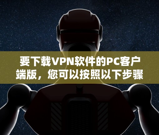 要下载VPN软件的PC客户端版，您可以按照以下步骤操作