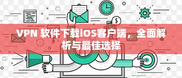 VPN 软件下载iOS客户端，全面解析与最佳选择