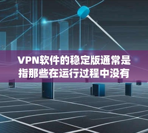 VPN软件的稳定版通常是指那些在运行过程中没有出现bug、运行流畅、无卡顿和无异常情况的版本。以下是几款推荐的VPN软件及其特点