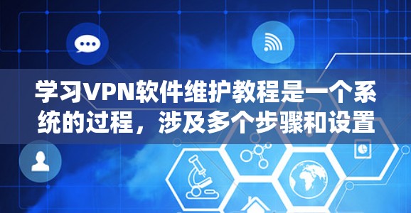 学习VPN软件维护教程是一个系统的过程,涉及多个步骤和设置。以下是一个分步指南,帮助你系统地学习和使用VPN软件 学习VPN软件维护教程是一个系统的过程,涉及多个步骤和设置。以下是一个分步指南,帮助你系统地学习和使用VPN软件
