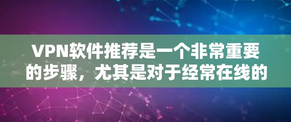 VPN软件推荐是一个非常重要的步骤，尤其是对于经常在线的人或刚接触VPN的用户来说。以下是一些知名的VPN推荐软件，每个软件都有其独特的特点和优势，适合不同的需求和使用习惯
