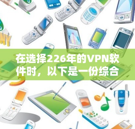 在选择226年的VPN软件时，以下是一份综合推荐，涵盖功能、安全性和适用性