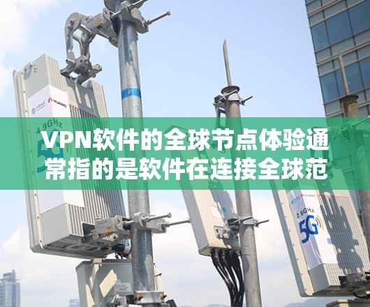 VPN软件的全球节点体验通常指的是软件在连接全球范围内的网络节点上的表现、性能、兼容性和安全性。以下是一些常见的VPN软件及其在全球节点上的体验 VPN软件的全球节点体验通常指的是软件在连接全球范围内的网络节点上的表现、性能、兼容性和安全性。以下是一些常见的VPN软件及其在全球节点上的体验