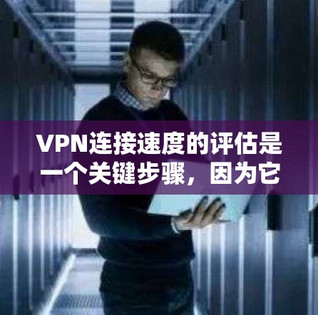 VPN连接速度的评估是一个关键步骤,因为它直接影响网络体验和安全。以下是一个结构化的总结,帮助您更好地理解和应用 VPN连接速度的评估是一个关键步骤,因为它直接影响网络体验和安全。以下是一个结构化的总结,帮助您更好地理解和应用