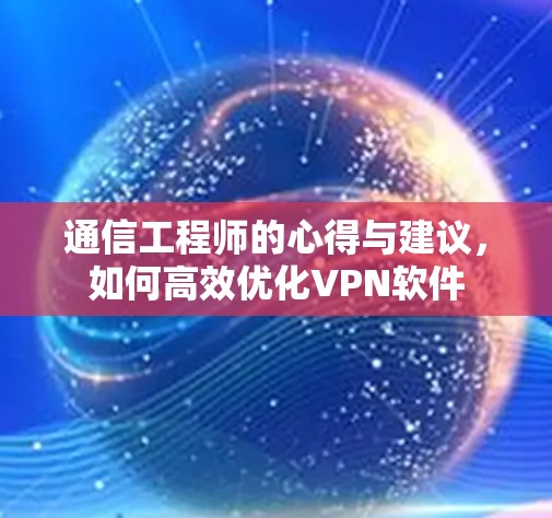 通信工程师的心得与建议，如何高效优化VPN软件
