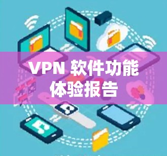 VPN 软件功能体验报告