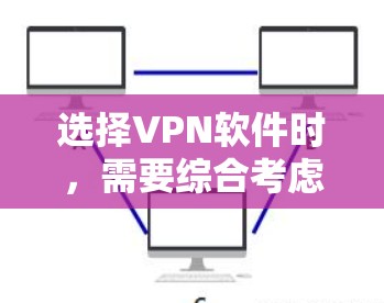 选择VPN软件时，需要综合考虑多个因素，以确保安全和舒适。以下是一个结构化的指南，帮助您做出明智的选择