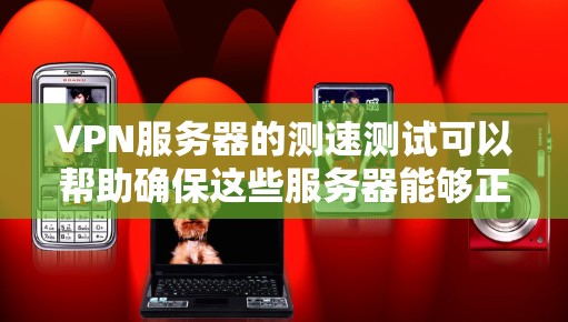 VPN服务器的测速测试可以帮助确保这些服务器能够正常连接到互联网，并且能够处理数据传输。以下是关于VPN服务器测速的详细步骤和说明