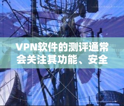 VPN软件的测评通常会关注其功能、安全性、性能、用户体验以及与目标网络的兼容性等方面。226年的VPN软件可能会有以下特点和趋势