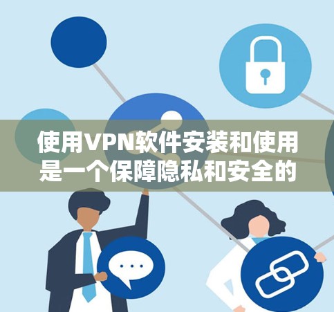 使用VPN软件安装和使用是一个保障隐私和安全的步骤。以下是一步步的指南