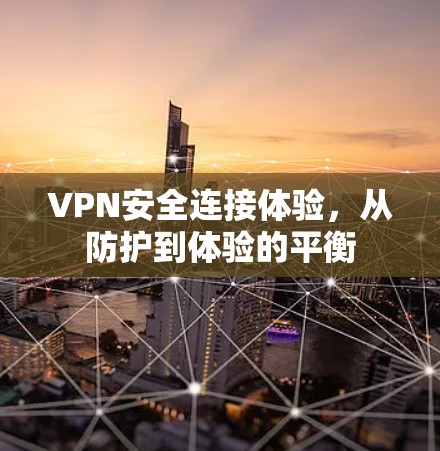 VPN安全连接体验，从防护到体验的平衡