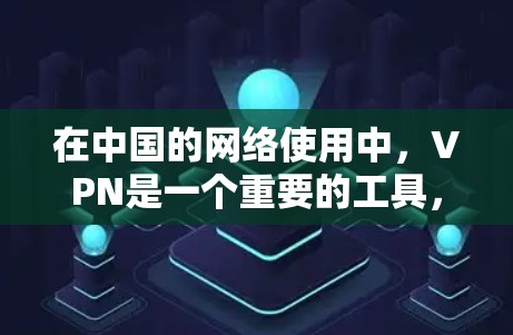 在中国的网络使用中，VPN是一个重要的工具，用于获取外部内容和丰富网络体验。以下是对VPN在中国的节点列表和相关信息的详细概述