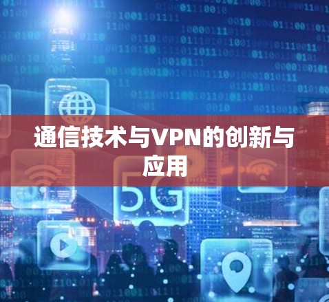 通信技术与VPN的创新与应用 通信技术与VPN的创新与应用