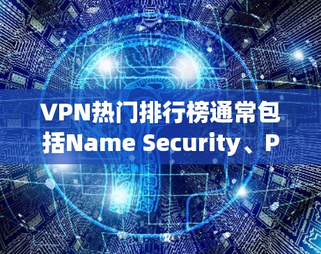 VPN热门排行榜通常包括Name Security、Pass sec、Vidbit、Netnok、OpenVPN、Rush VPN 等公司。以下是这些公司的评价和特点 VPN热门排行榜通常包括Name Security、Pass sec、Vidbit、Netnok、OpenVPN、Rush VPN 等公司。以下是这些公司的评价和特点