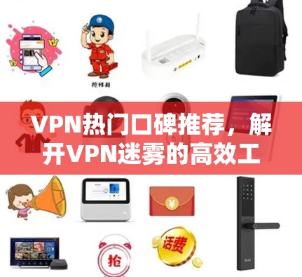 VPN热门口碑推荐,解开VPN迷雾的高效工具 VPN热门口碑推荐,解开VPN迷雾的高效工具