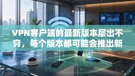 VPN客户端的最新版本层出不穷,每个版本都可能会推出新的功能和优化,以满足用户的需求。以下是几个热门VPN客户端的最新版本介绍 VPN客户端的最新版本层出不穷,每个版本都可能会推出新的功能和优化,以满足用户的需求。以下是几个热门VPN客户端的最新版本介绍