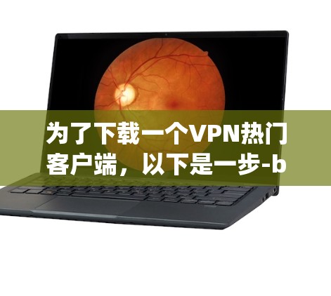 为了下载一个VPN热门客户端,以下是一步-by-step的指南 为了下载一个VPN热门客户端,以下是一步-by-step的指南