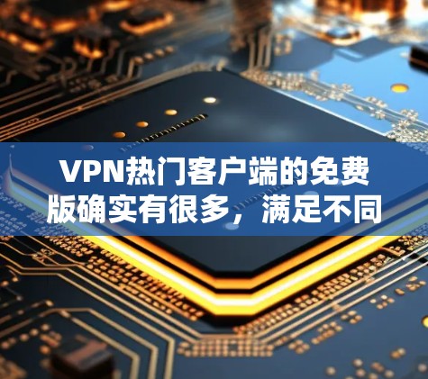 VPN热门客户端的免费版确实有很多，满足不同需求的用户可以根据自己的情况选择。以下是一些常见的VPN热门客户端的免费版，它们各有特点