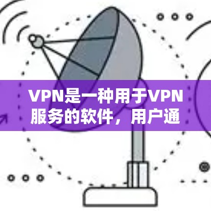 VPN是一种用于VPN服务的软件,用户通过该软件连接网络,利用加密方式传输数据。以下是关于VPN热门版本体验的一些基本信息和使用建议 VPN是一种用于VPN服务的软件,用户通过该软件连接网络,利用加密方式传输数据。以下是关于VPN热门版本体验的一些基本信息和使用建议