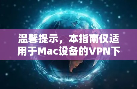 温馨提示，本指南仅适用于Mac设备的VPN下载与使用