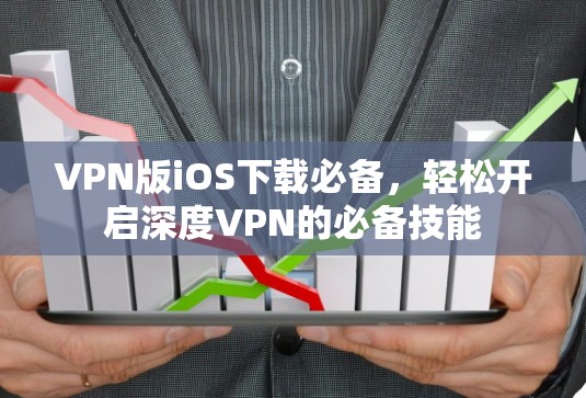 VPN版iOS下载必备,轻松开启深度VPN的必备技能 VPN版iOS下载必备,轻松开启深度VPN的必备技能