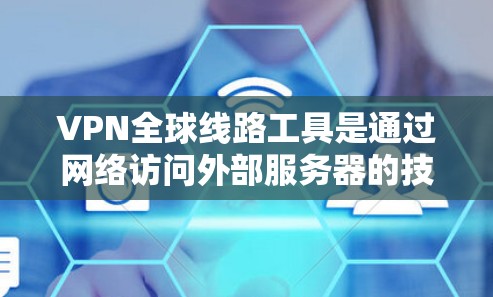 VPN全球线路工具是通过网络访问外部服务器的技术，支持多国多语言的访问。以下是使用VPN全球线路工具的步骤指南