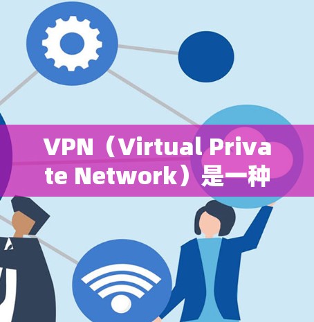 VPN（Virtual Private Network）是一种技术手段，允许用户访问互联网，同时隐藏其访问行为，从而保护个人隐私和安全。以下是推荐的VPN全球线路和推荐网站，供您参考
