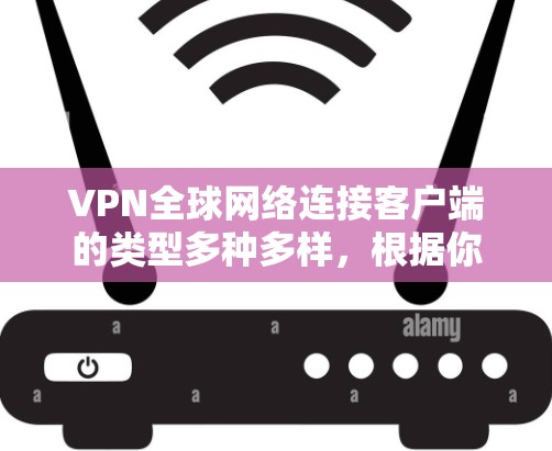 VPN全球网络连接客户端的类型多种多样,根据你的需求和预算,可以选择适合自己的工具。以下是一些常见的VPN客户端推荐,供你参考 VPN全球网络连接客户端的类型多种多样,根据你的需求和预算,可以选择适合自己的工具。以下是一些常见的VPN客户端推荐,供你参考