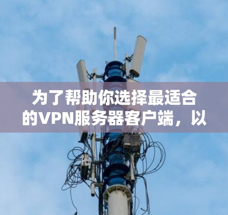 为了帮助你选择最适合的VPN服务器客户端,以下是一些综合考虑的因素和推荐策略 为了帮助你选择最适合的VPN服务器客户端,以下是一些综合考虑的因素和推荐策略