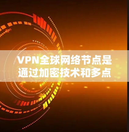 VPN全球网络节点是通过加密技术和多点连接,为全球用户提供了安全访问互联网的渠道。以下是其关键点的详细说明 VPN全球网络节点是通过加密技术和多点连接,为全球用户提供了安全访问互联网的渠道。以下是其关键点的详细说明