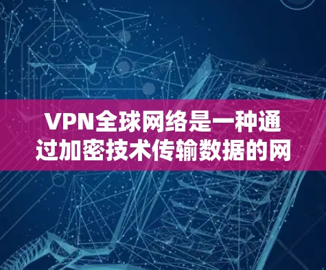 VPN全球网络是一种通过加密技术传输数据的网络服务,旨在保护用户的隐私并确保数据的安全性。以下是对该问题的分步解释和总结 VPN全球网络是一种通过加密技术传输数据的网络服务,旨在保护用户的隐私并确保数据的安全性。以下是对该问题的分步解释和总结