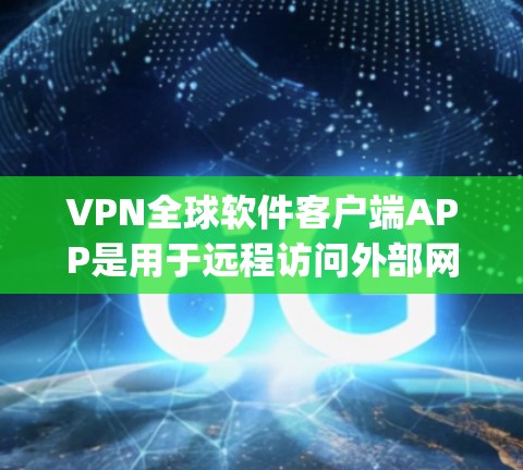 VPN全球软件客户端APP是用于远程访问外部网络的 encrypted 网络服务,通过加密技术保护用户的数据和网络安全。以下是关于 VPN 的详细分析 VPN全球软件客户端APP是用于远程访问外部网络的 encrypted 网络服务,通过加密技术保护用户的数据和网络安全。以下是关于 VPN 的详细分析