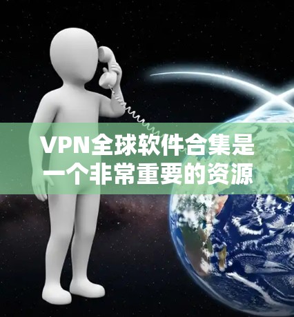 VPN全球软件合集是一个非常重要的资源,因为它包含了众多用于远程访问互联网的工具和软件。以下是几个主要的VPN软件推荐,涵盖了不同的平台和用途 VPN全球软件合集是一个非常重要的资源,因为它包含了众多用于远程访问互联网的工具和软件。以下是几个主要的VPN软件推荐,涵盖了不同的平台和用途