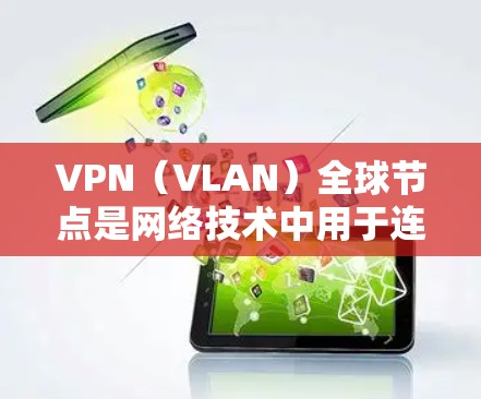 VPN(VLAN)全球节点是网络技术中用于连接不同国家或地区的网络设备,以实现网络通信。这些设备可以通过VPN技术连接到全球范围内的互联网,允许不同国家或地区的用户通过互联网进行通信和信息共享 VPN(VLAN)全球节点是网络技术中用于连接不同国家或地区的网络设备,以实现网络通信。这些设备可以通过VPN技术连接到全球范围内的互联网,允许不同国家或地区的用户通过互联网进行通信和信息共享