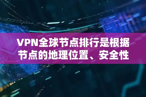 VPN全球节点排行是根据节点的地理位置、安全性、稳定性等因素进行排名的。以下是一些主要的 VPN 全球节点和平台 VPN全球节点排行是根据节点的地理位置、安全性、稳定性等因素进行排名的。以下是一些主要的 VPN 全球节点和平台