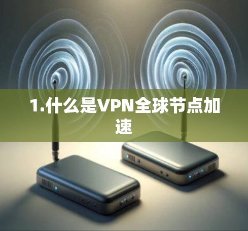 1.什么是VPN全球节点加速 1.什么是VPN全球节点加速