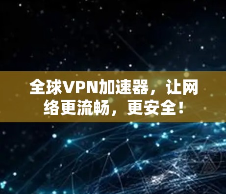 全球VPN加速器，让网络更流畅，更安全！