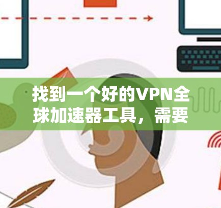 找到一个好的VPN全球加速器工具，需要综合考虑多个因素。以下是一个结构化的指南，帮助你做出明智的选择