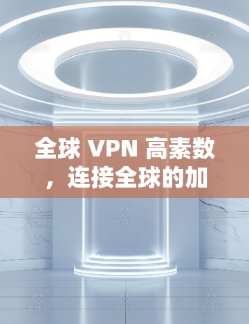 全球 VPN 高素数，连接全球的加密网络